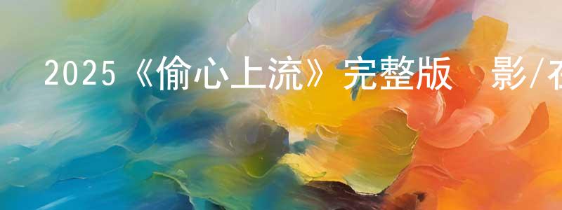 安東海的動漫綜藝大全,2025《偷心上流》完整版電影/在線觀看/百度云-美劇天堂